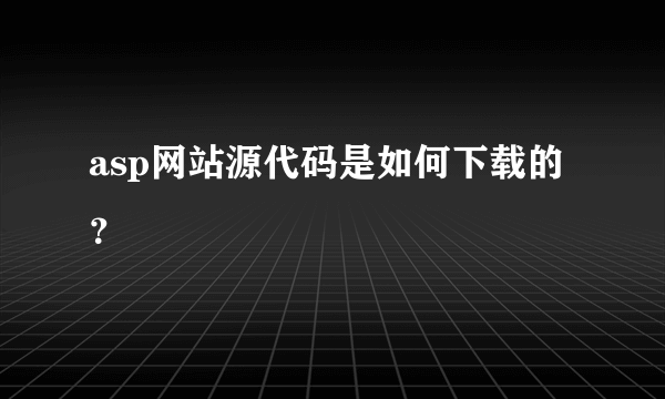 asp网站源代码是如何下载的？