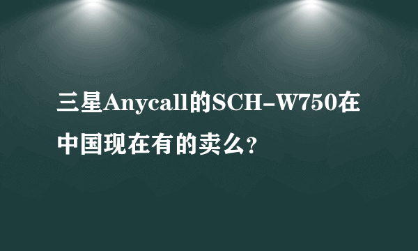 三星Anycall的SCH-W750在中国现在有的卖么？