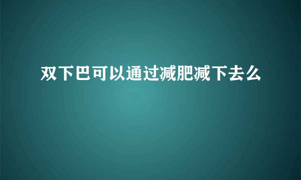 双下巴可以通过减肥减下去么