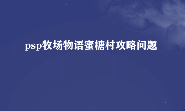 psp牧场物语蜜糖村攻略问题