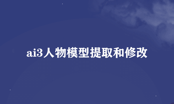 ai3人物模型提取和修改