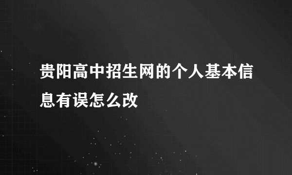 贵阳高中招生网的个人基本信息有误怎么改