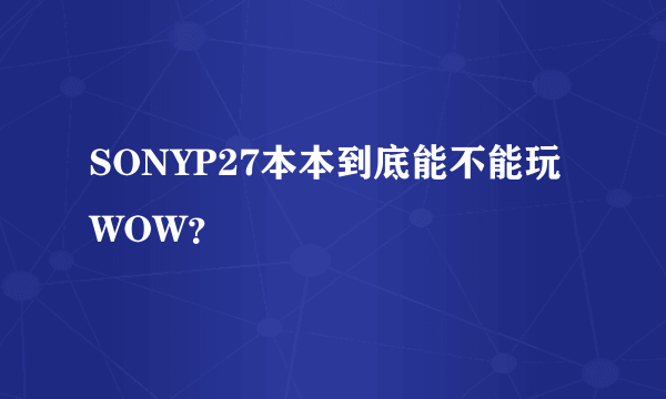 SONYP27本本到底能不能玩WOW？