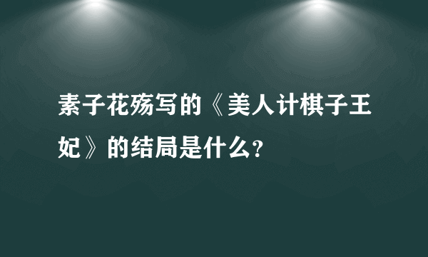 素子花殇写的《美人计棋子王妃》的结局是什么？