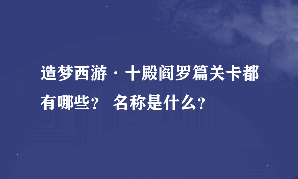 造梦西游·十殿阎罗篇关卡都有哪些？ 名称是什么？