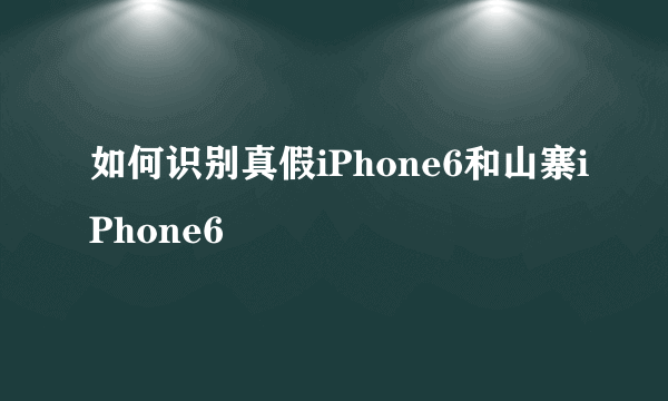 如何识别真假iPhone6和山寨iPhone6