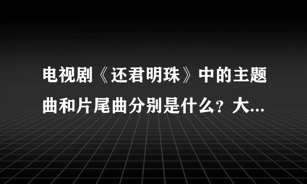 电视剧《还君明珠》中的主题曲和片尾曲分别是什么？大神们帮帮忙