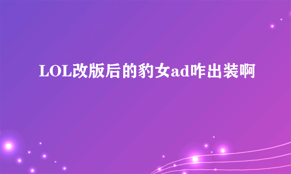 LOL改版后的豹女ad咋出装啊