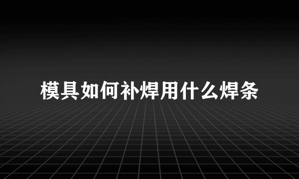 模具如何补焊用什么焊条