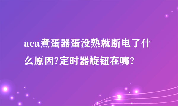 aca煮蛋器蛋没熟就断电了什么原因?定时器旋钮在哪?