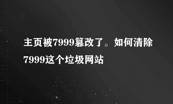 主页被7999篡改了。如何清除7999这个垃圾网站