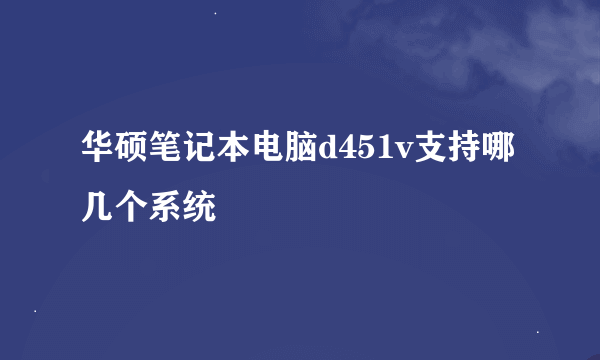 华硕笔记本电脑d451v支持哪几个系统