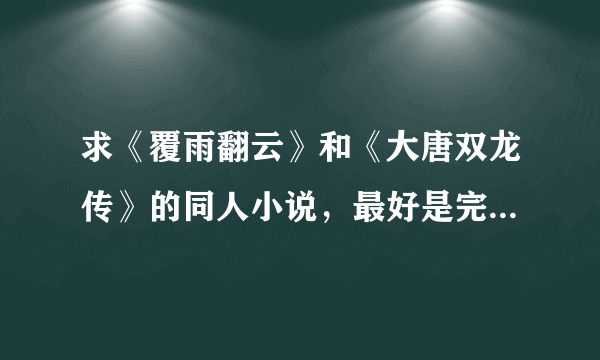 求《覆雨翻云》和《大唐双龙传》的同人小说，最好是完本的，越多越好