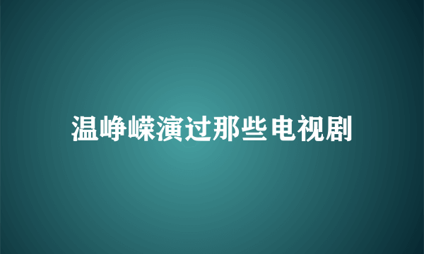 温峥嵘演过那些电视剧