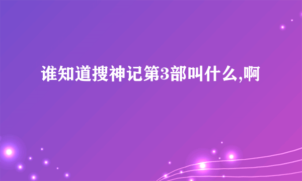 谁知道搜神记第3部叫什么,啊