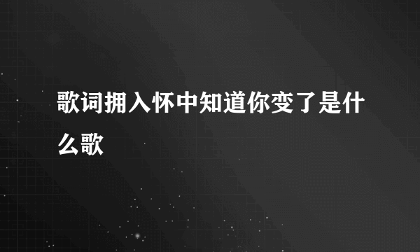 歌词拥入怀中知道你变了是什么歌