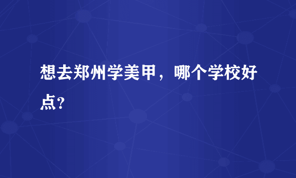 想去郑州学美甲，哪个学校好点？