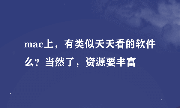 mac上，有类似天天看的软件么？当然了，资源要丰富