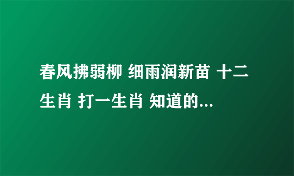 春风拂弱柳 细雨润新苗 十二生肖 打一生肖 知道的请回答 说明理由 谢谢