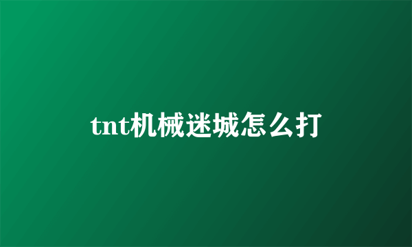 tnt机械迷城怎么打