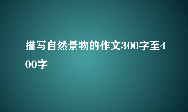 描写自然景物的作文300字至400字