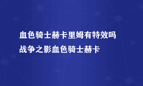 血色骑士赫卡里姆有特效吗 战争之影血色骑士赫卡