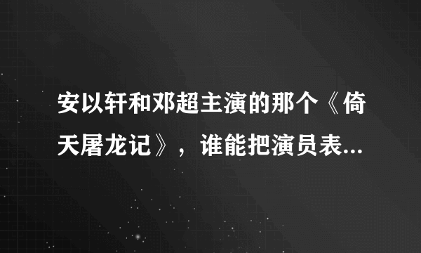 安以轩和邓超主演的那个《倚天屠龙记》，谁能把演员表告诉我？