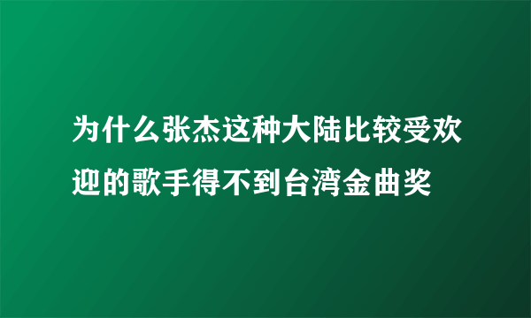 为什么张杰这种大陆比较受欢迎的歌手得不到台湾金曲奖