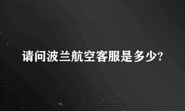 请问波兰航空客服是多少?