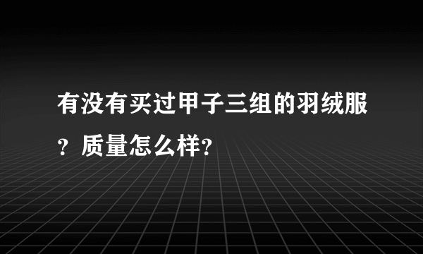 有没有买过甲子三组的羽绒服？质量怎么样？