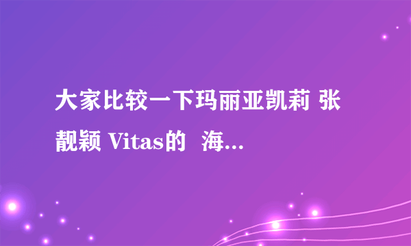 大家比较一下玛丽亚凯莉 张靓颖 Vitas的  海豚音，大家感觉他们三个的海豚音谁的 跟正宗 更地道？