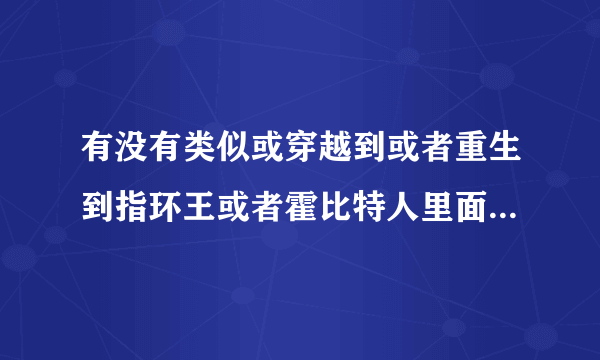 有没有类似或穿越到或者重生到指环王或者霍比特人里面的小说。