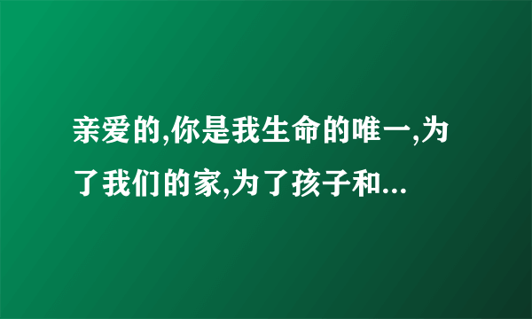 亲爱的,你是我生命的唯一,为了我们的家,为了孩子和我.歌名是什么?