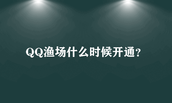 QQ渔场什么时候开通？