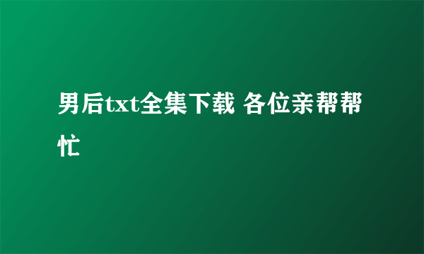 男后txt全集下载 各位亲帮帮忙