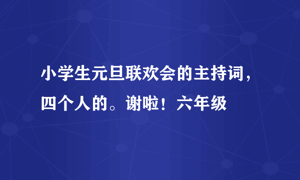 小学生元旦联欢会的主持词，四个人的。谢啦！六年级