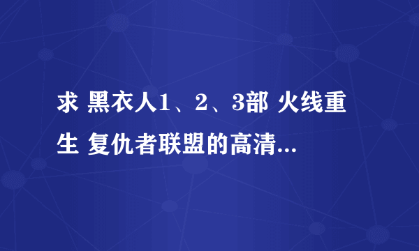 求 黑衣人1、2、3部 火线重生 复仇者联盟的高清 原音的迅雷下载地址 谢谢