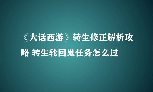 《大话西游》转生修正解析攻略 转生轮回鬼任务怎么过