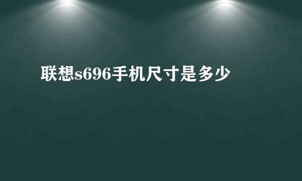 联想s696手机尺寸是多少