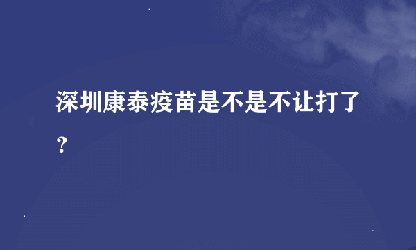 深圳康泰疫苗是不是不让打了？