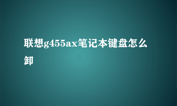 联想g455ax笔记本键盘怎么卸