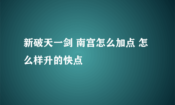 新破天一剑 南宫怎么加点 怎么样升的快点