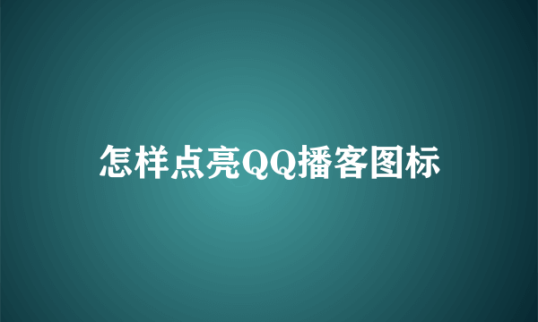 怎样点亮QQ播客图标