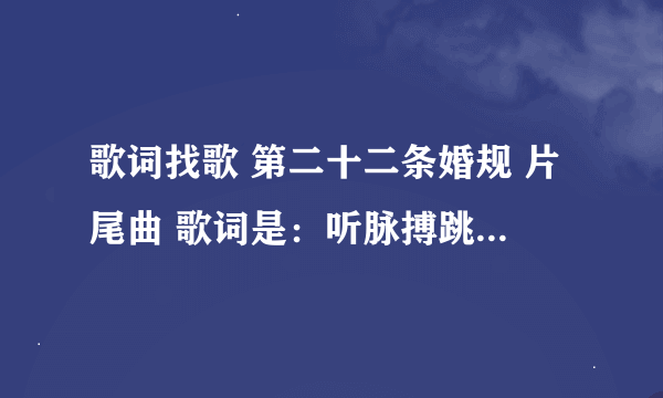 歌词找歌 第二十二条婚规 片尾曲 歌词是：听脉搏跳动的声音 抬头望空荡月影清