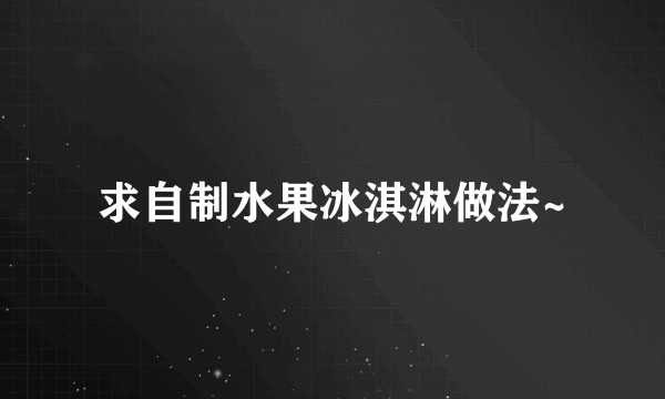 求自制水果冰淇淋做法~