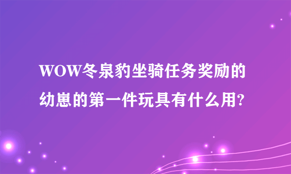 WOW冬泉豹坐骑任务奖励的幼崽的第一件玩具有什么用?