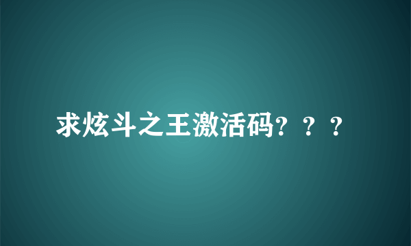 求炫斗之王激活码？？？