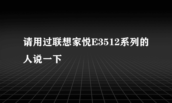 请用过联想家悦E3512系列的人说一下