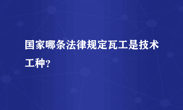 国家哪条法律规定瓦工是技术工种？