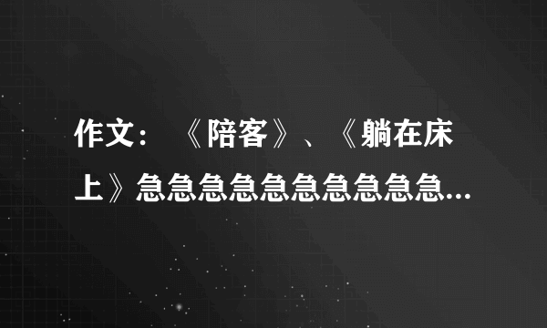 作文： 《陪客》、《躺在床上》急急急急急急急急急急急急急急急急急急急急！